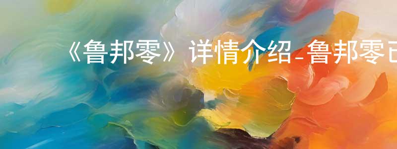 蔡文骏的动漫综艺大全,《鲁邦零》详情介绍_鲁邦零已完结在线观看_鲁邦零迅雷下载_日漫